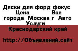 Диски для форд фокус › Цена ­ 6 000 - Все города, Москва г. Авто » Услуги   . Краснодарский край